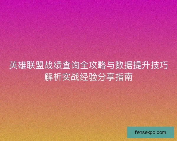 英雄联盟战绩查询全攻略与数据提升技巧解析实战经验分享指南