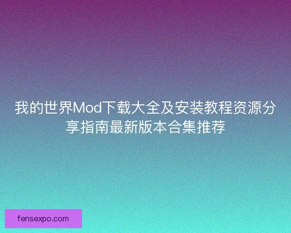 我的世界Mod下载大全及安装教程资源分享指南最新版本合集推荐